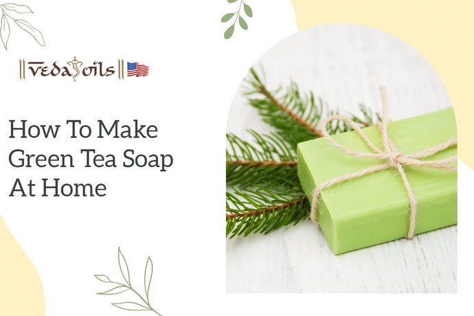 How to Make Green Tea Soap at Home | Benefits & Uses for Skin