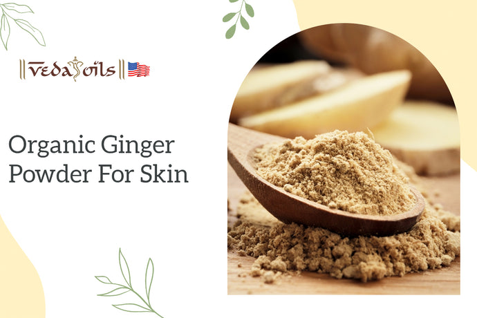 7 Benefits of Organic Ginger Powder for Skin 