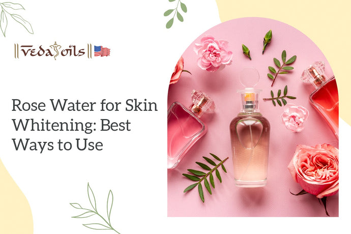 Rose Water for Skin Whitening: Best Ways to Use