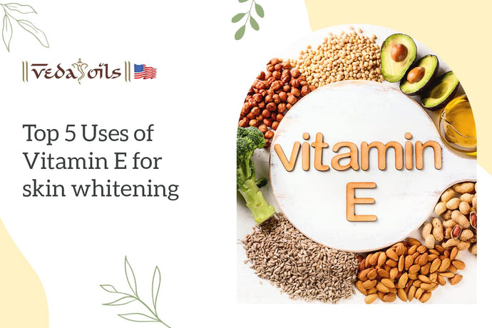 Top 5 Uses of Vitamin E for Skin Whitening